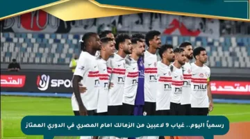 رسمياً اليوم.. غياب 9 لاعبين من الزمالك أمام المصري في الدوري الممتاز